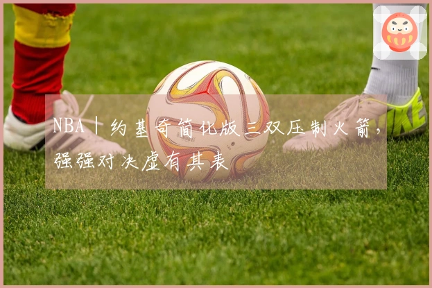 NBA｜约基奇简化版三双压制火箭，强强对决虚有其表