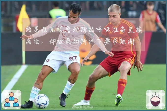 约恩森无视詹姆斯的呼唤准备直接离场，却被桑切斯拦下要求致谢