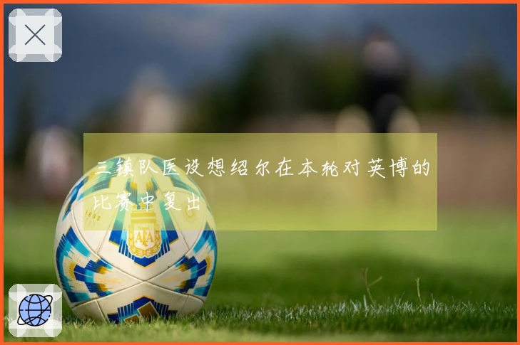 三镇队医设想绍尔在本轮对英博的比赛中复出