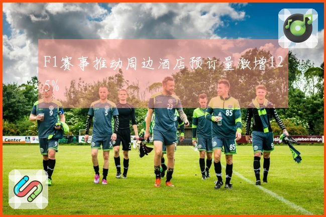 F1赛事推动周边酒店预订量激增125%