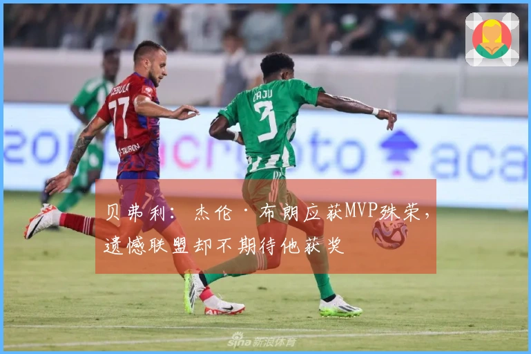 贝弗利：杰伦·布朗应获MVP殊荣，遗憾联盟却不期待他获奖