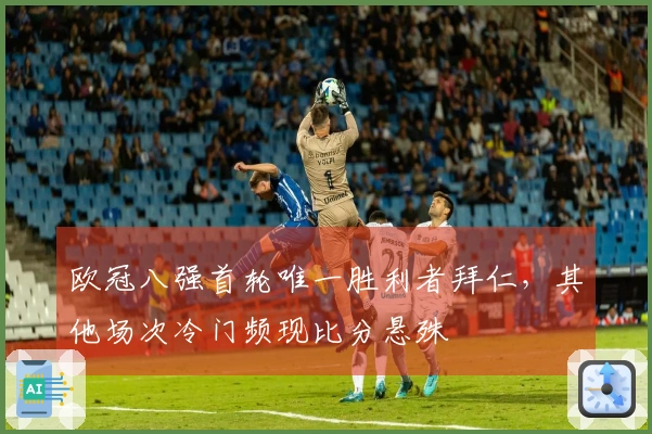 欧冠八强首轮唯一胜利者拜仁，其他场次冷门频现比分悬殊