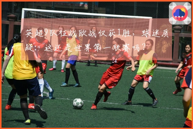 英超9队征战欧战仅获1胜，球迷质疑：这还是世界第一联赛吗？
