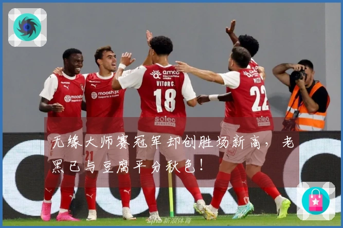 无缘大师赛冠军却创胜场新高，老黑已与豆腐平分秋色！