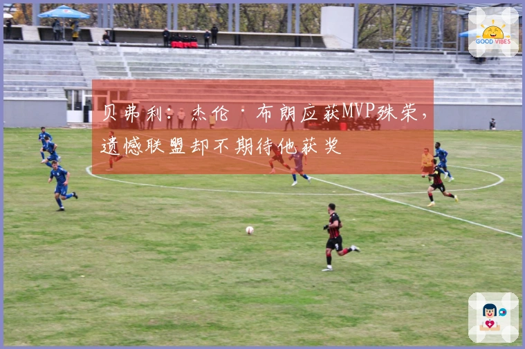 贝弗利：杰伦·布朗应获MVP殊荣，遗憾联盟却不期待他获奖