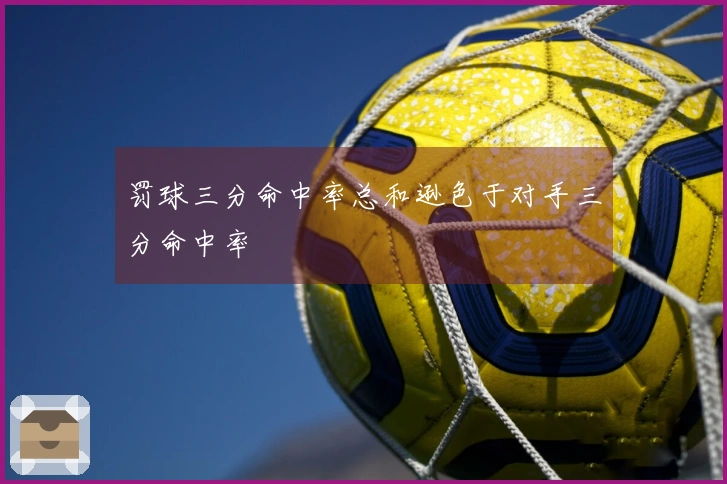 罚球三分命中率总和逊色于对手三分命中率