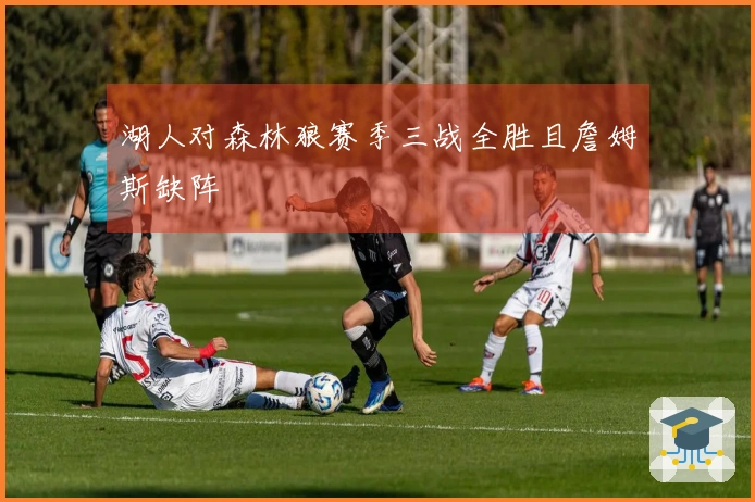 湖人对森林狼赛季三战全胜且詹姆斯缺阵