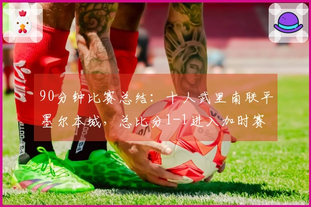 90分钟比赛总结：十人武里南联平墨尔本城，总比分1-1进入加时赛