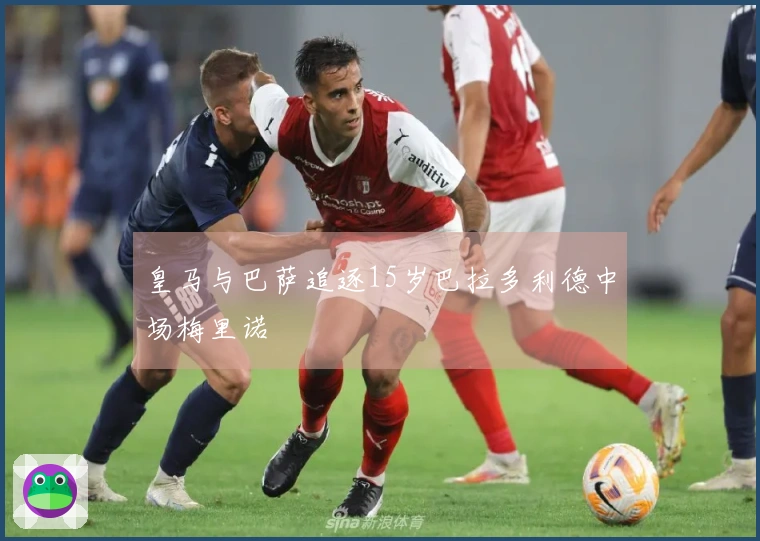 皇马与巴萨追逐15岁巴拉多利德中场梅里诺