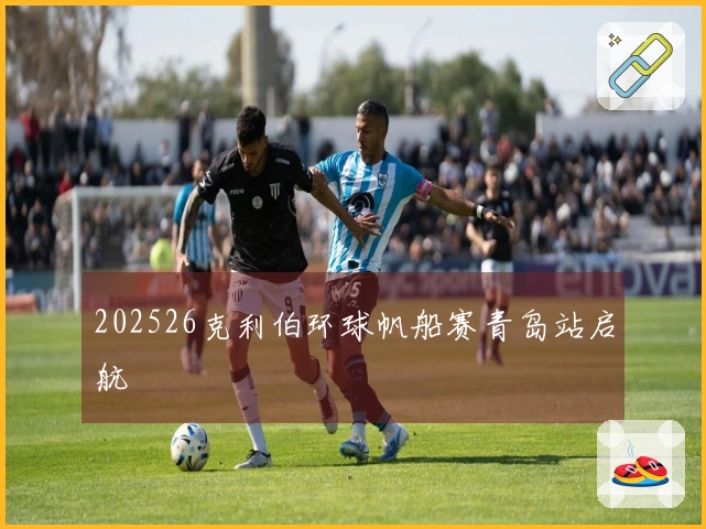 202526克利伯环球帆船赛青岛站启航