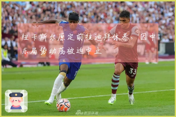 纽卡斯尔原定前往迪拜休养，因中东局势动荡被迫中止