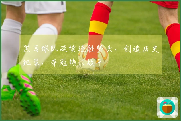 黑马球队延续连胜势头，创造历史纪录，夺冠热门战平
