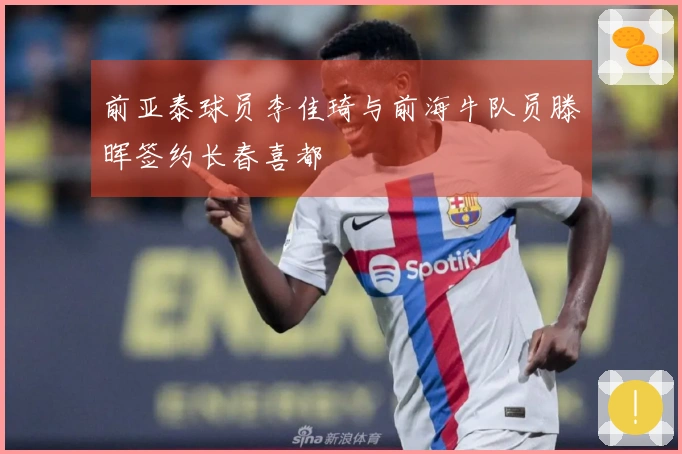 前亚泰球员李佳琦与前海牛队员滕晖签约长春喜都