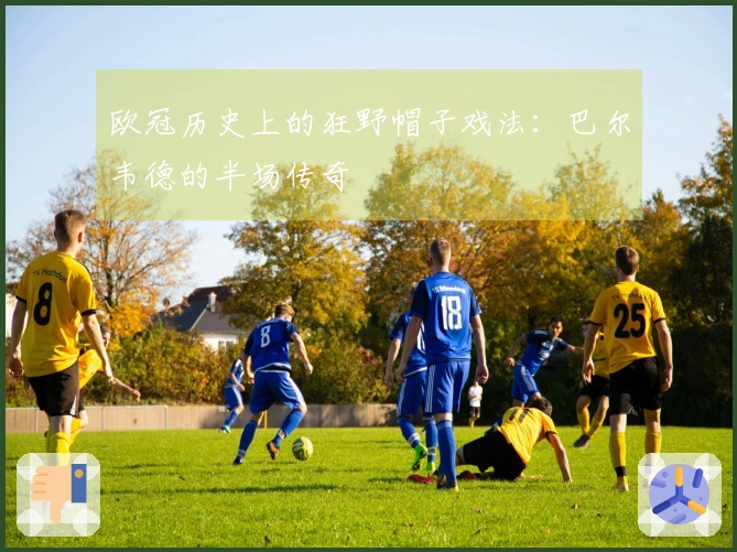 欧冠历史上的狂野帽子戏法：巴尔韦德的半场传奇