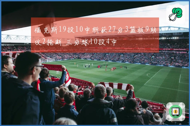 福克斯19投10中斩获27分3篮板9助攻2抢断 三分球10投4中