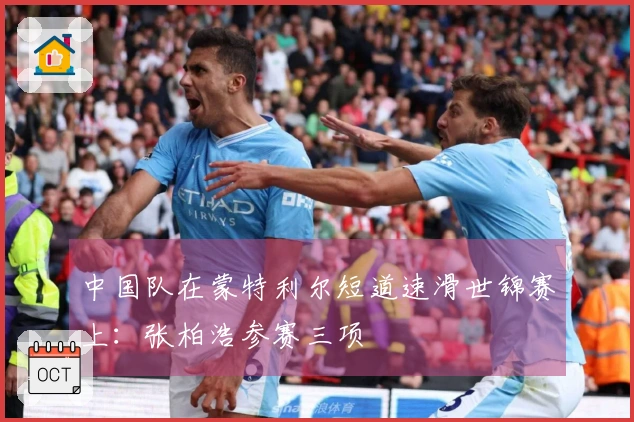 中国队在蒙特利尔短道速滑世锦赛上：张柏浩参赛三项